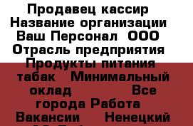 Продавец-кассир › Название организации ­ Ваш Персонал, ООО › Отрасль предприятия ­ Продукты питания, табак › Минимальный оклад ­ 30 000 - Все города Работа » Вакансии   . Ненецкий АО,Лабожское д.